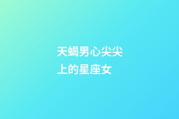天蝎男心尖尖上的星座女-第1张-星座运势-玄机派
