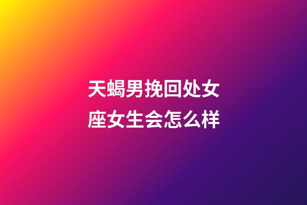 天蝎男挽回处女座女生会怎么样-第1张-星座运势-玄机派