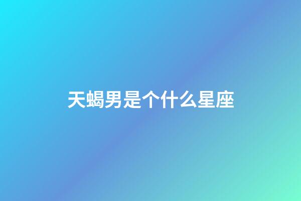 天蝎男是个什么星座-第1张-星座运势-玄机派