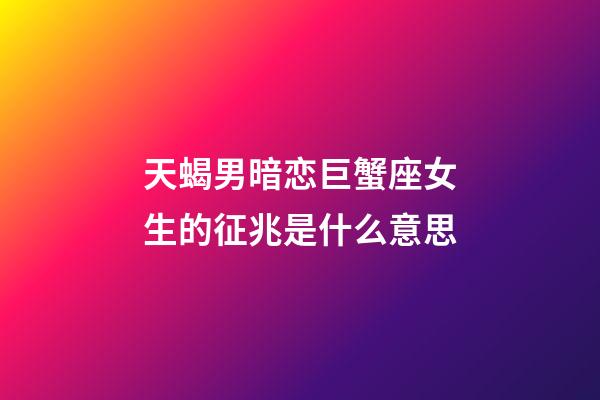 天蝎男暗恋巨蟹座女生的征兆是什么意思-第1张-星座运势-玄机派