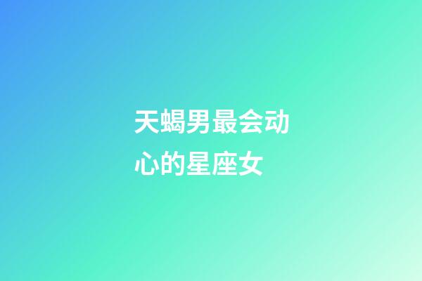 天蝎男最会动心的星座女-第1张-星座运势-玄机派