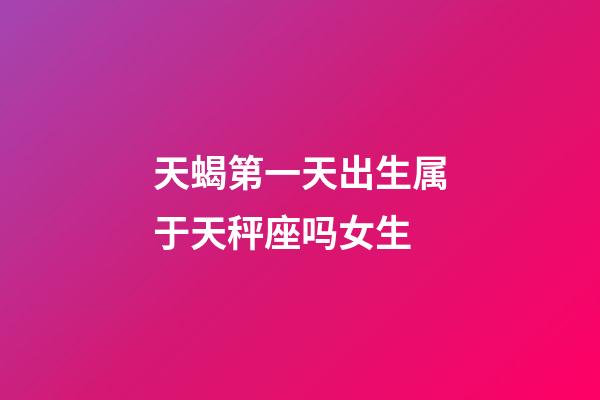 天蝎第一天出生属于天秤座吗女生-第1张-星座运势-玄机派