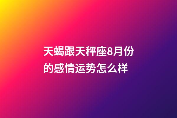 天蝎跟天秤座8月份的感情运势怎么样-第1张-星座运势-玄机派