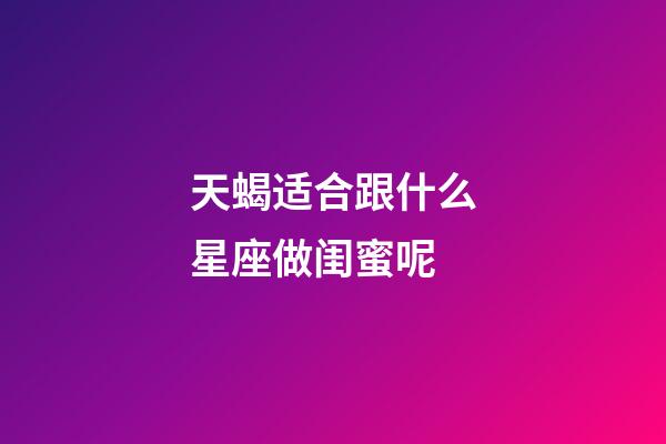 天蝎适合跟什么星座做闺蜜呢-第1张-星座运势-玄机派