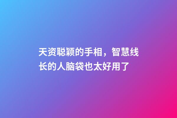 天资聪颖的手相，智慧线长的人脑袋也太好用了