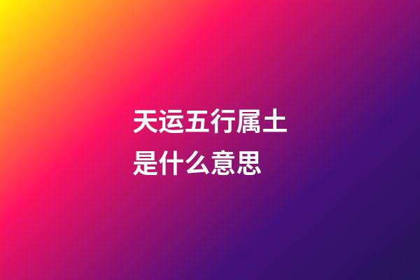 天运五行属土是什么意思