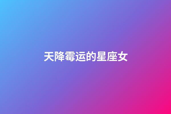 天降霉运的星座女