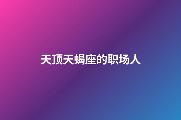 天顶天蝎座的职场人