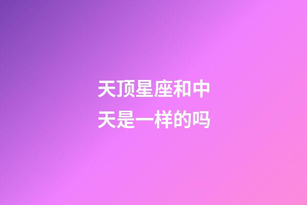 天顶星座和中天是一样的吗-第1张-星座运势-玄机派