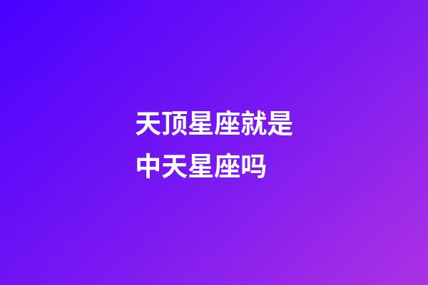 天顶星座就是中天星座吗-第1张-星座运势-玄机派