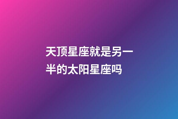 天顶星座就是另一半的太阳星座吗-第1张-星座运势-玄机派