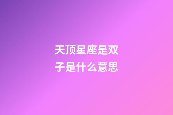 天顶星座是双子是什么意思