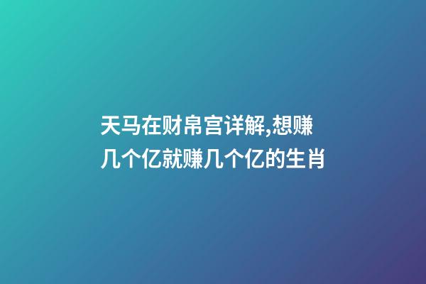天马在财帛宫详解,想赚几个亿就赚几个亿的生肖-第1张-观点-玄机派