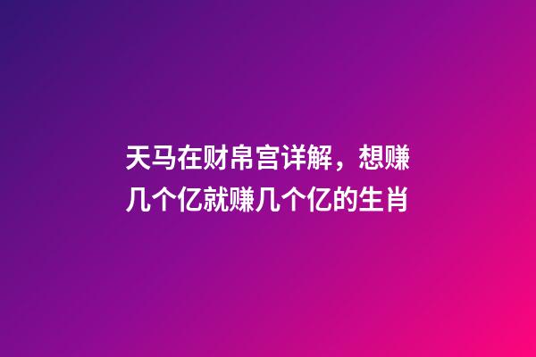 天马在财帛宫详解，想赚几个亿就赚几个亿的生肖