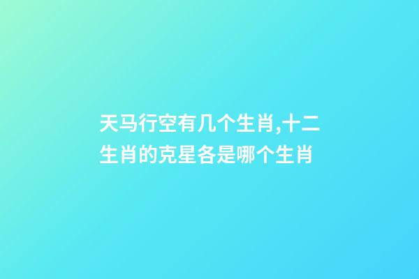 天马行空有几个生肖,十二生肖的克星各是哪个生肖-第1张-观点-玄机派