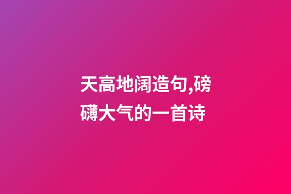 天高地阔造句,磅礴大气的一首诗-第1张-观点-玄机派