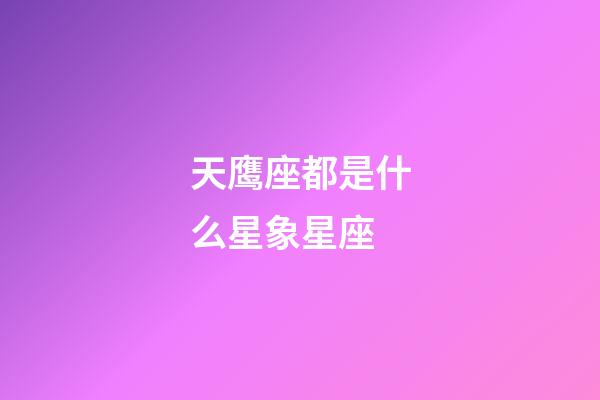 天鹰座都是什么星象星座