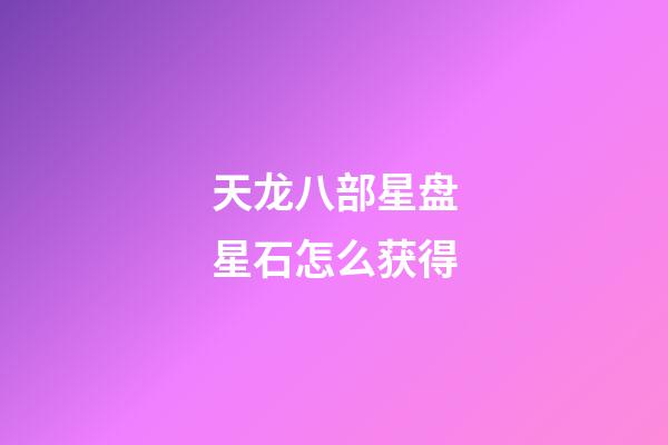 天龙八部星盘星石怎么获得-第1张-星座运势-玄机派