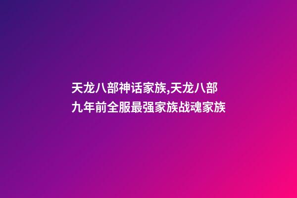 天龙八部神话家族,天龙八部九年前全服最强家族战魂家族-第1张-观点-玄机派