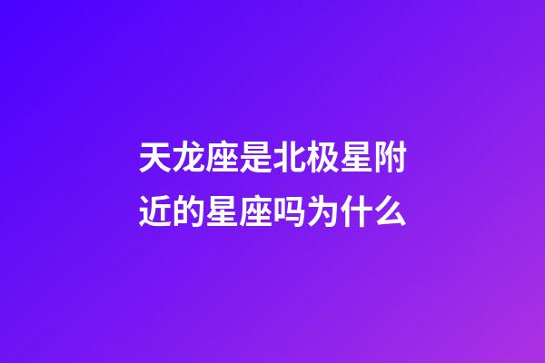 天龙座是北极星附近的星座吗为什么