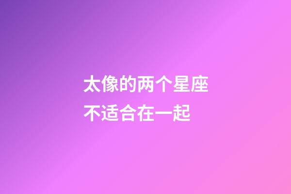 太像的两个星座不适合在一起-第1张-星座运势-玄机派