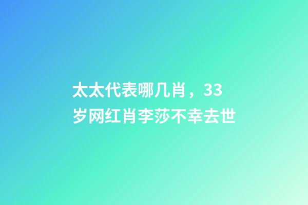 太太代表哪几肖，33岁网红肖李莎不幸去世-第1张-观点-玄机派