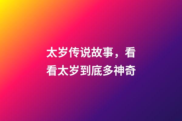 太岁传说故事，看看太岁到底多神奇