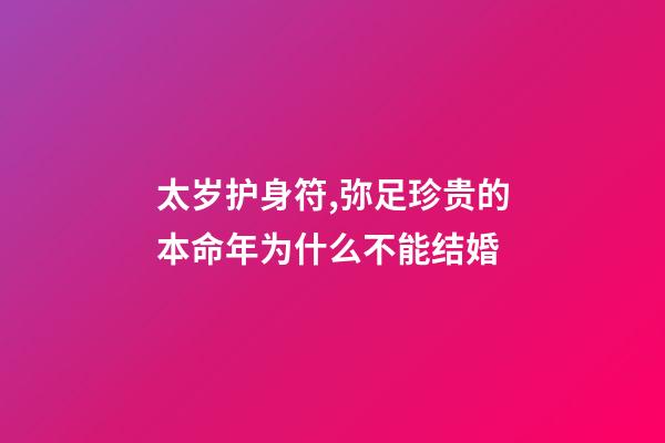 太岁护身符,弥足珍贵的本命年为什么不能结婚-第1张-观点-玄机派