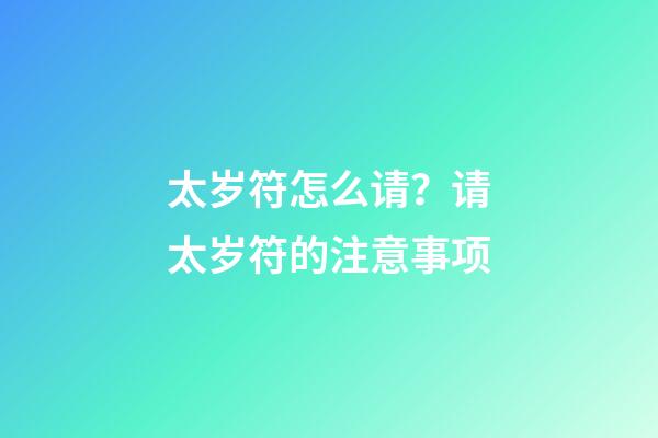 太岁符怎么请？请太岁符的注意事项