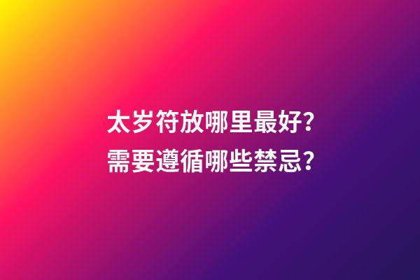 太岁符放哪里最好？需要遵循哪些禁忌？