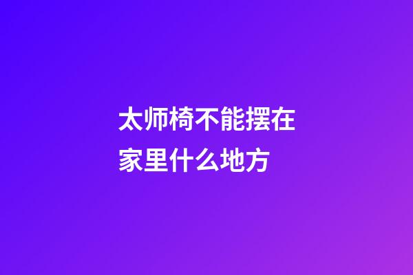 太师椅不能摆在家里什么地方