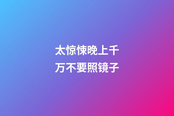 太惊悚晚上千万不要照镜子