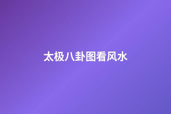 太极八卦图看风水