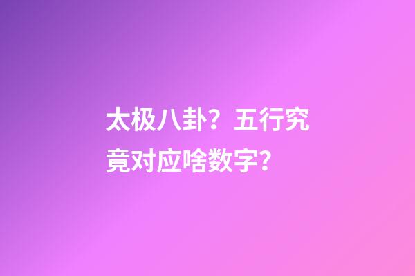 太极八卦？五行究竟对应啥数字？
