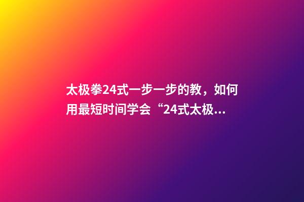 太极拳24式一步一步的教，如何用最短时间学会“24式太极拳”-第1张-观点-玄机派