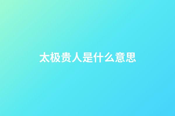 太极贵人是什么意思