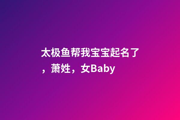 太极鱼帮我宝宝起名了，萧姓，女Baby