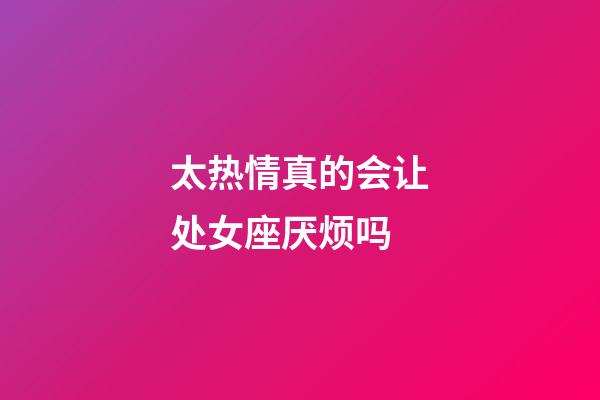 太热情真的会让处女座厌烦吗-第1张-星座运势-玄机派