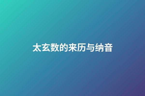 太玄数的来历与纳音