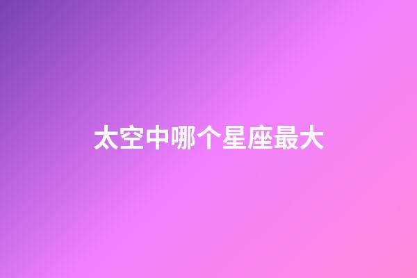 太空中哪个星座最大-第1张-星座运势-玄机派