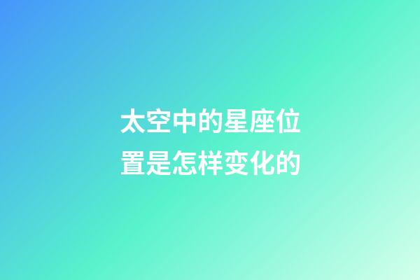 太空中的星座位置是怎样变化的