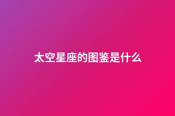 太空星座的图鉴是什么-第1张-星座运势-玄机派