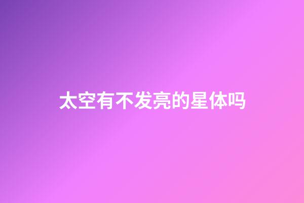 太空有不发亮的星体吗-第1张-星座运势-玄机派