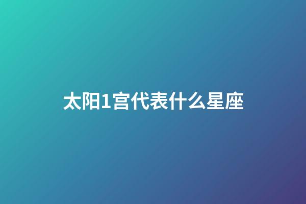 太阳1宫代表什么星座-第1张-星座运势-玄机派