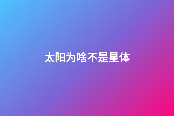 太阳为啥不是星体-第1张-星座运势-玄机派