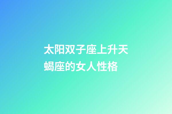 太阳双子座上升天蝎座的女人性格-第1张-星座运势-玄机派