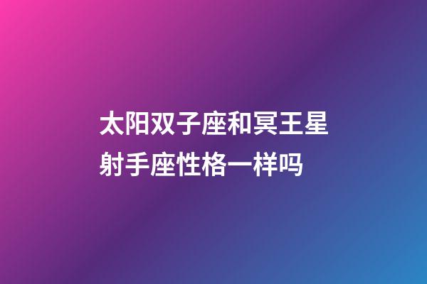 太阳双子座和冥王星射手座性格一样吗-第1张-星座运势-玄机派