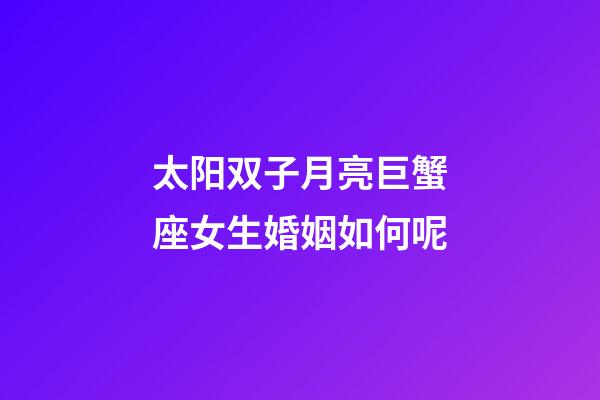 太阳双子月亮巨蟹座女生婚姻如何呢-第1张-星座运势-玄机派