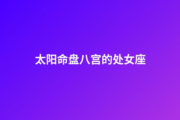 太阳命盘八宫的处女座-第1张-星座运势-玄机派