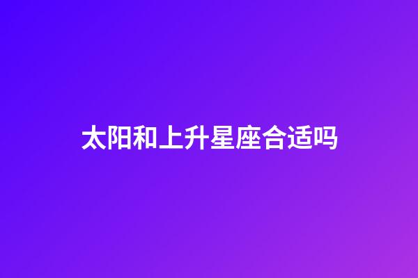 太阳和上升星座合适吗-第1张-星座运势-玄机派